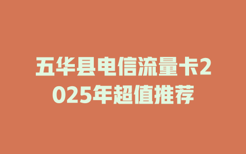 五华县电信流量卡2025年超值推荐