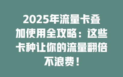2025年流量卡叠加使用全攻略：这些卡种让你的流量翻倍不浪费！