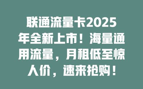 联通流量卡2025年全新上市！海量通用流量，月租低至惊人价，速来抢购！