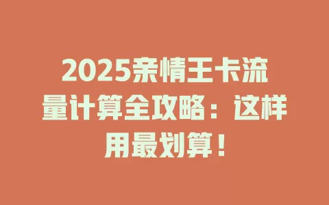2025亲情王卡流量计算全攻略：这样用最划算！