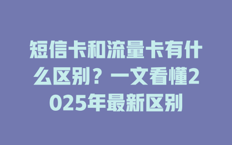 短信卡和流量卡有什么区别?一文看懂2025年最新区别