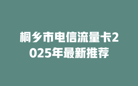 桐乡市电信流量卡2025年最新推荐