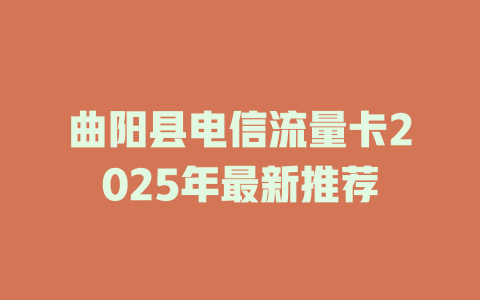 曲阳县电信流量卡2025年最新推荐
