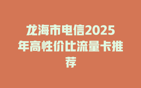 龙海市电信2025年高性价比流量卡推荐
