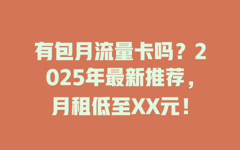 有包月流量卡吗？2025年最新推荐，月租低至XX元！