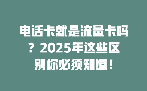 电话卡就是流量卡吗？2025年这些区别你必须知道！