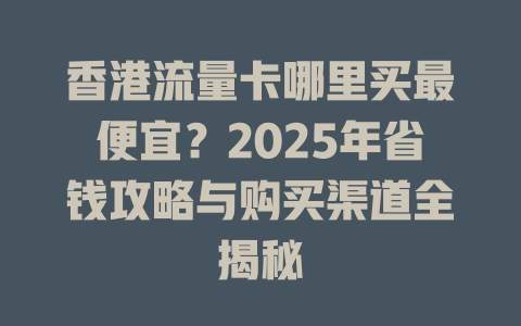 香港流量卡哪里买最便宜？2025年省钱攻略与购买渠道全揭秘