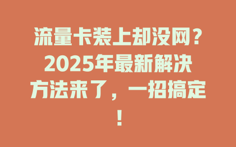 流量卡装上却没网？2025年最新解决方法来了，一招搞定！