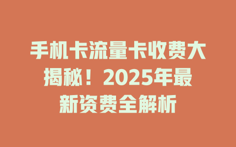 手机卡流量卡收费大揭秘！2025年最新资费全解析