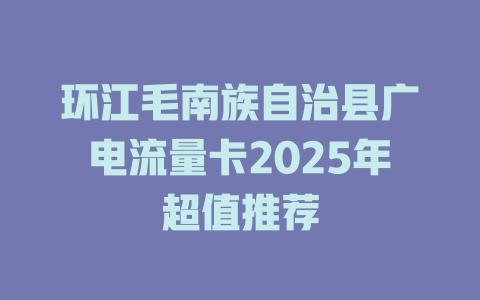 环江毛南族自治县广电流量卡2025年超值推荐