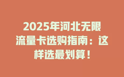 2025年河北无限流量卡选购指南：这样选最划算！