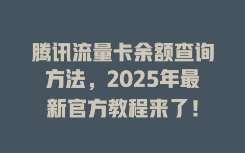 腾讯流量卡余额查询方法，2025年最新官方教程来了！