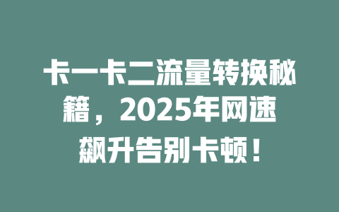 卡一卡二流量转换秘籍，2025年网速飙升告别卡顿！