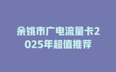 余姚市广电流量卡2025年超值推荐