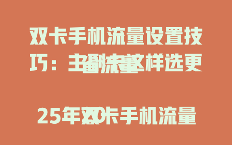 双卡手机流量设置技巧：主副卡这样选更省流量  

2025年双卡手机流量设置指南：哪张卡上网更快更稳  

手机双卡流量设置攻略：教你选对主卡省心又省钱