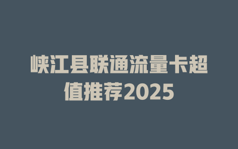 峡江县联通流量卡超值推荐2025