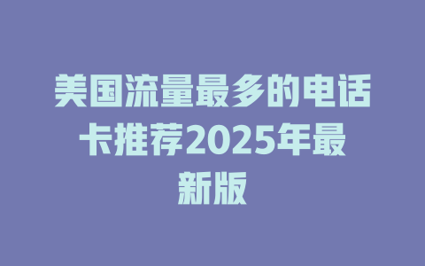 美国流量最多的电话卡推荐2025年最新版