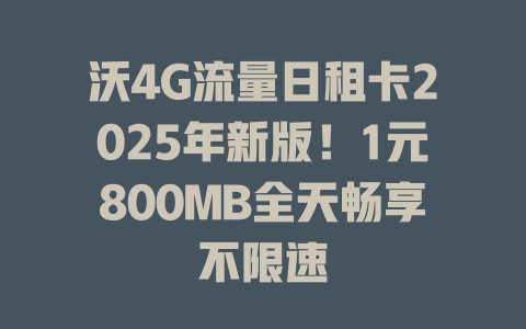 沃4G流量日租卡2025年新版！1元800MB全天畅享不限速
