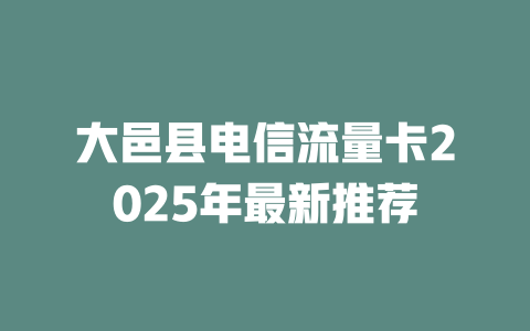 大邑县电信流量卡2025年最新推荐
