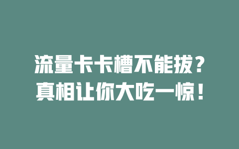 流量卡卡槽不能拔？真相让你大吃一惊！