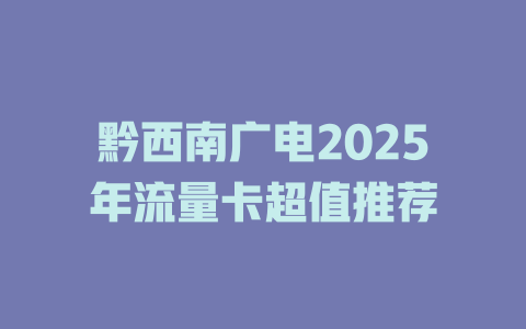 黔西南广电2025年流量卡超值推荐