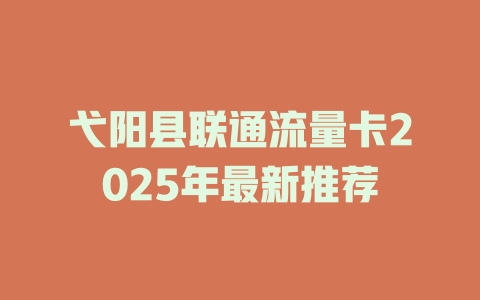 弋阳县联通流量卡2025年最新推荐