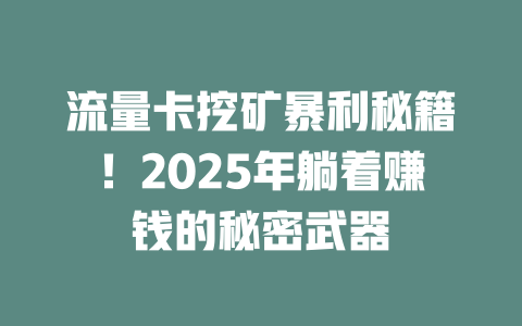 流量卡挖矿暴利秘籍！2025年躺着赚钱的秘密武器