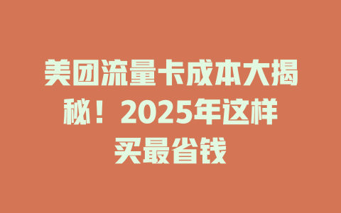 美团流量卡成本大揭秘！2025年这样买最省钱