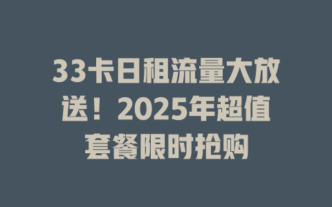 33卡日租流量大放送！2025年超值套餐限时抢购