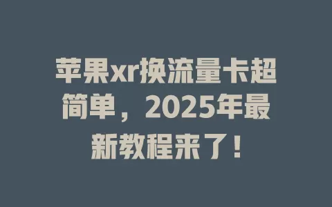 苹果xr换流量卡超简单，2025年最新教程来了！