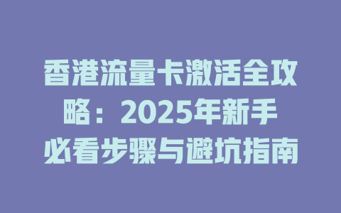 香港流量卡激活全攻略：2025年新手必看步骤与避坑指南