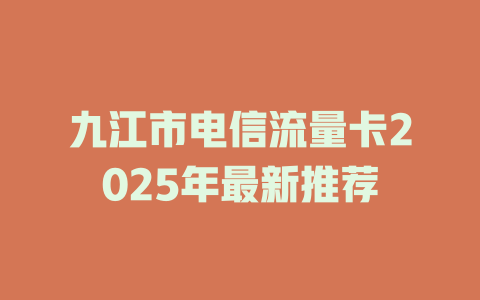九江市电信流量卡2025年最新推荐