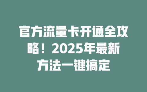 官方流量卡开通全攻略！2025年最新方法一键搞定