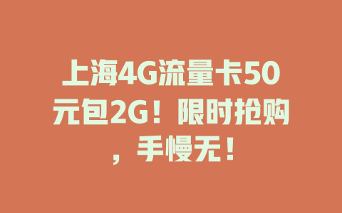上海4G流量卡50元包2G！限时抢购，手慢无！