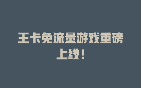 王卡免流量游戏重磅上线！