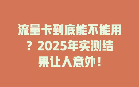 流量卡到底能不能用？2025年实测结果让人意外！