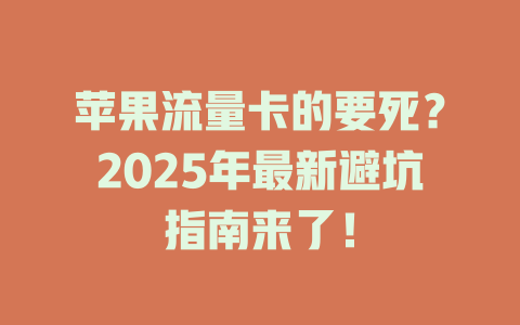 苹果流量卡的要死？2025年最新避坑指南来了！