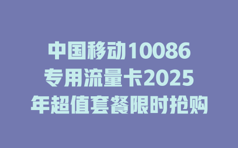 中国移动10086专用流量卡2025年超值套餐限时抢购