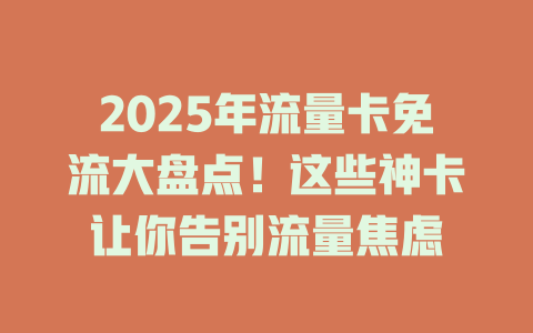2025年流量卡免流大盘点！这些神卡让你告别流量焦虑
