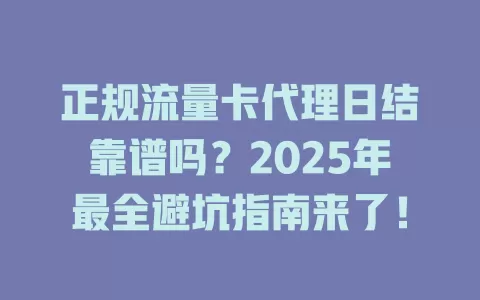 正规流量卡代理日结靠谱吗？2025年最全避坑指南来了！
