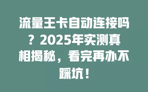 流量王卡自动连接吗？2025年实测真相揭秘，看完再办不踩坑！