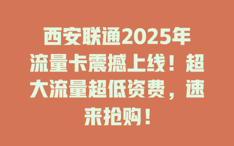 西安联通2025年流量卡震撼上线！超大流量超低资费，速来抢购！