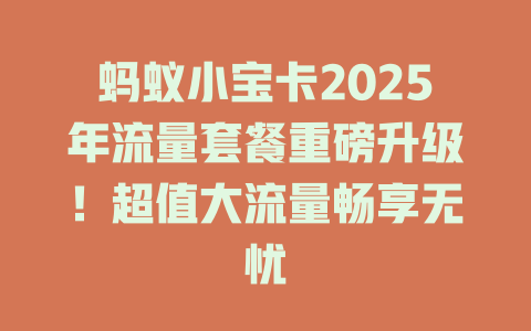 蚂蚁小宝卡2025年流量套餐重磅升级！超值大流量畅享无忧