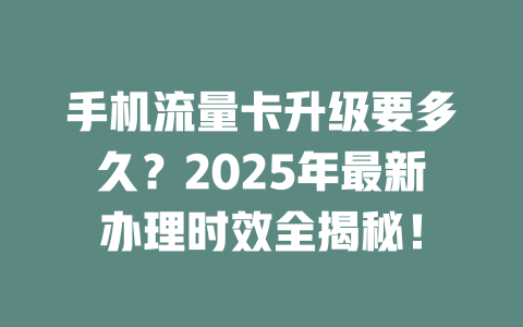 手机流量卡升级要多久？2025年最新办理时效全揭秘！