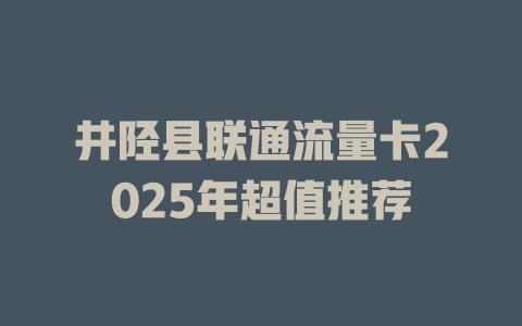 井陉县联通流量卡2025年超值推荐