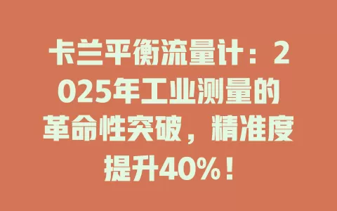 卡兰平衡流量计：2025年工业测量的革命性突破，精准度提升40%！