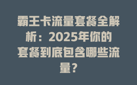 霸王卡流量套餐全解析：2025年你的套餐到底包含哪些流量？