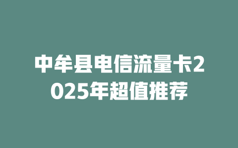 中牟县电信流量卡2025年超值推荐
