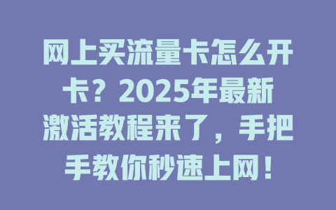 网上买流量卡怎么开卡？2025年最新激活教程来了，手把手教你秒速上网！