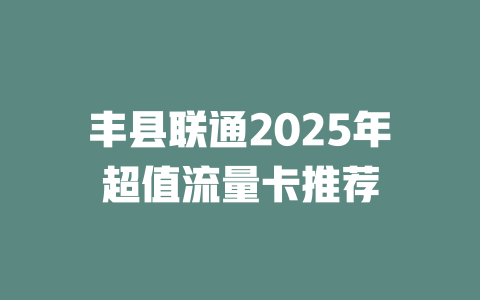 丰县联通2025年超值流量卡推荐